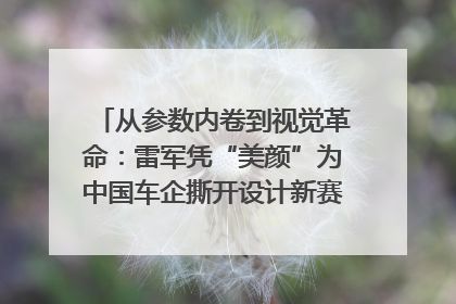 从参数内卷到视觉革命：雷军凭“美颜”为中国车企撕开设计新赛道｜封面车评