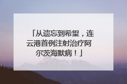 从遗忘到希望，连云港首例注射治疗阿尔茨海默病！