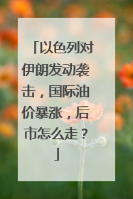 以色列对伊朗发动袭击，国际油价暴涨，后市怎么走？
