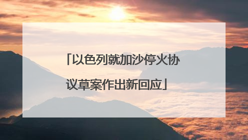 以色列就加沙停火协议草案作出新回应