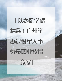 以赛促学砺精兵！广州举办退役军人事务员职业技能竞赛