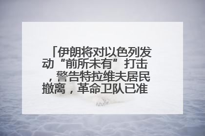 伊朗将对以色列发动“前所未有”打击，警告特拉维夫居民撤离，革命卫队已准备长期全面战争
