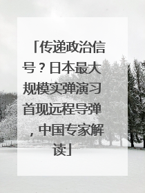 传递政治信号？日本最大规模实弹演习首现远程导弹，中国专家解读
