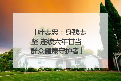 叶志忠：身残志坚 连续六年甘当群众健康守护者
