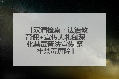 双清检察：法治教育课+宣传大礼包深化禁毒普法宣传 筑牢禁毒屏障