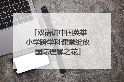 双语讲中国英雄 小学跨学科课堂绽放国际理解之花