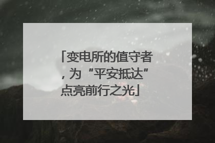 变电所的值守者，为“平安抵达”点亮前行之光