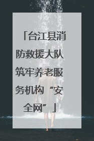 台江县消防救援大队筑牢养老服务机构“安全网”