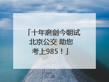 十年磨剑今朝试 北京公交 助您考上985！