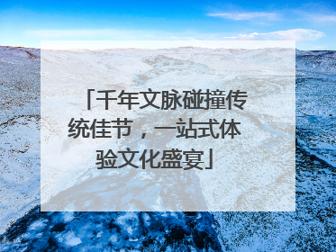 千年文脉碰撞传统佳节，一站式体验文化盛宴