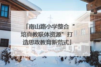 南山路小学整合“培真教联体资源”打造思政教育新范式