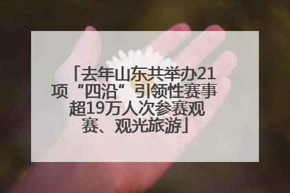 去年山东共举办21项“四沿”引领性赛事 超19万人次参赛观赛、观光旅游