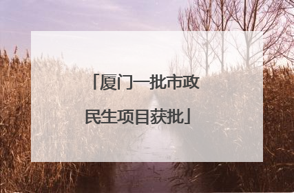 厦门一批市政民生项目获批