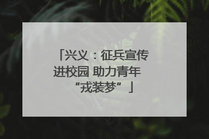 兴义：征兵宣传进校园 助力青年“戎装梦”