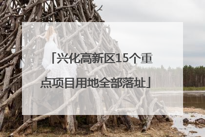 兴化高新区15个重点项目用地全部落址