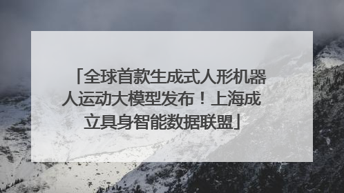 全球首款生成式人形机器人运动大模型发布！上海成立具身智能数据联盟