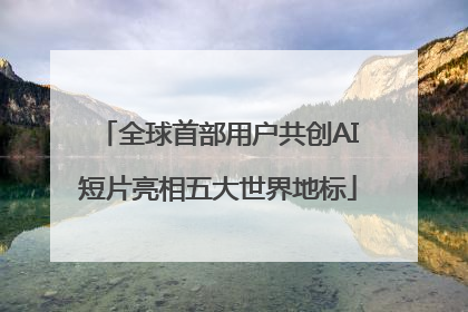 全球首部用户共创AI短片亮相五大世界地标