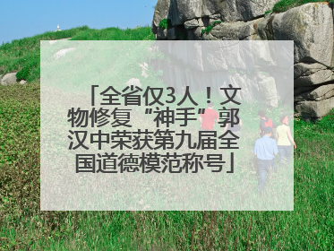 全省仅3人！文物修复“神手”郭汉中荣获第九届全国道德模范称号