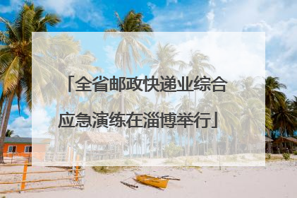 全省邮政快递业综合应急演练在淄博举行