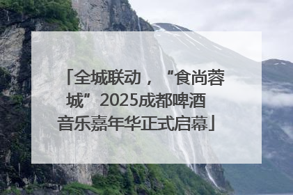 全城联动，“食尚蓉城”2025成都啤酒音乐嘉年华正式启幕