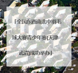 全国东西南北中羽毛球大赛青少年赛(天津武清)成功举办