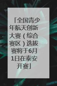 全国青少年航天创新大赛（综合赛区）选拔赛将于6月1日在泰安开赛