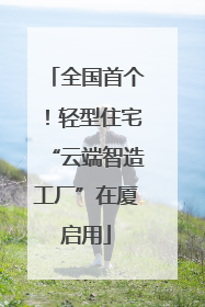 全国首个！轻型住宅“云端智造工厂”在厦启用