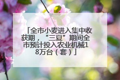 全市小麦进入集中收获期，“三夏”期间全市预计投入农业机械18万台（套）