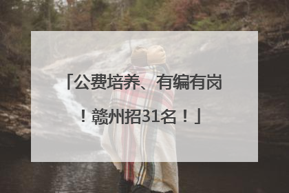 公费培养、有编有岗！赣州招31名！