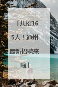 共招165人！通州最新招聘来啦