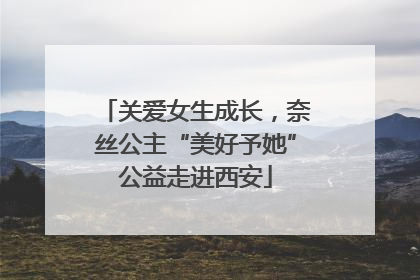 关爱女生成长，奈丝公主“美好予她”公益走进西安