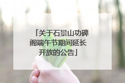 关于石景山功碑阁端午节期间延长开放的公告