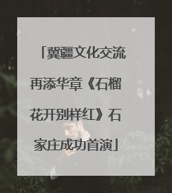 冀疆文化交流再添华章《石榴花开别样红》石家庄成功首演