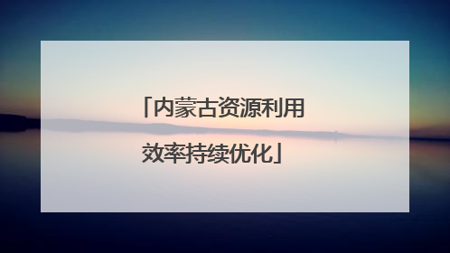 内蒙古资源利用效率持续优化