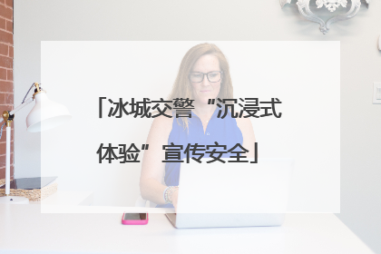 冰城交警“沉浸式体验”宣传安全