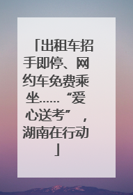 出租车招手即停、网约车免费乘坐……“爱心送考”，湖南在行动