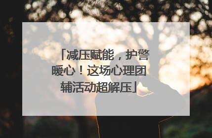 减压赋能，护警暖心！这场心理团辅活动超解压