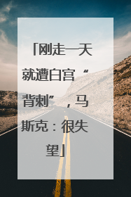 刚走一天就遭白宫“背刺”，马斯克：很失望
