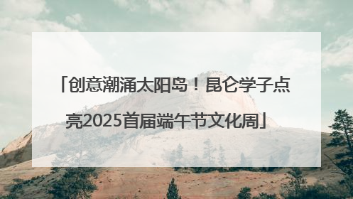 创意潮涌太阳岛！昆仑学子点亮2025首届端午节文化周