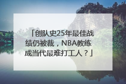 创队史25年最佳战绩仍被裁，NBA教练成当代最难打工人？