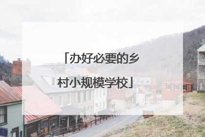 办好必要的乡村小规模学校