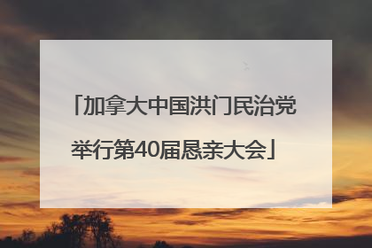 加拿大中国洪门民治党举行第40届恳亲大会