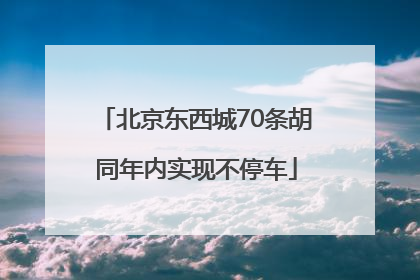 北京东西城70条胡同年内实现不停车