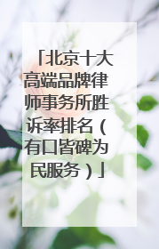 北京十大高端品牌律师事务所胜诉率排名（有口皆碑为民服务）