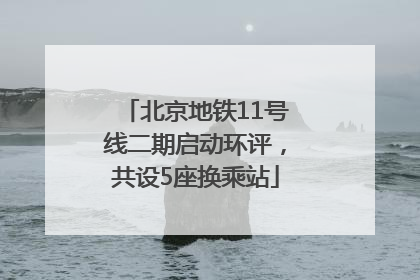 北京地铁11号线二期启动环评，共设5座换乘站