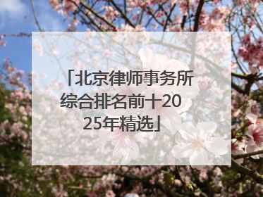 北京律师事务所综合排名前十2025年精选