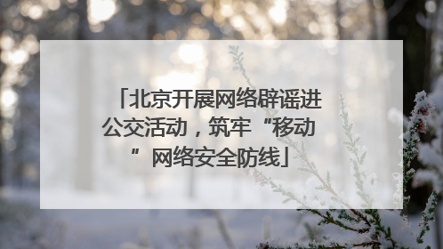 北京开展网络辟谣进公交活动，筑牢“移动”网络安全防线