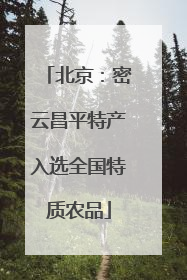 北京：密云昌平特产入选全国特质农品