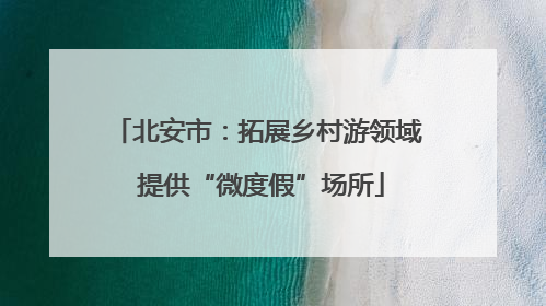 北安市：拓展乡村游领域 提供“微度假”场所