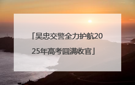 吴忠交警全力护航2025年高考圆满收官